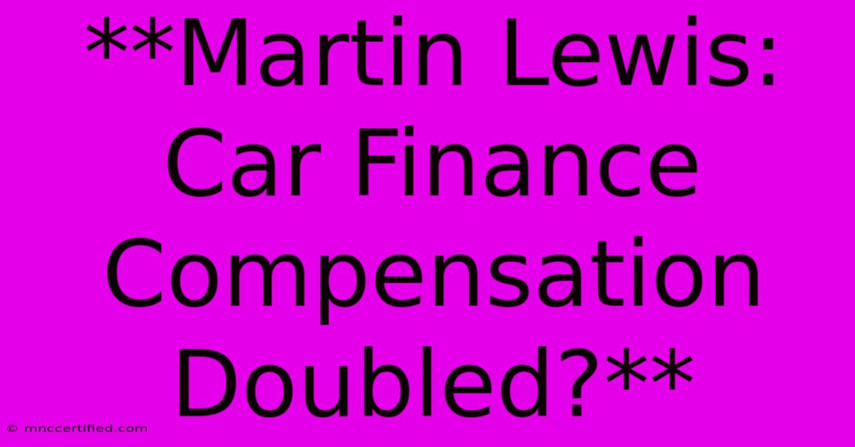 **Martin Lewis: Car Finance Compensation Doubled?**