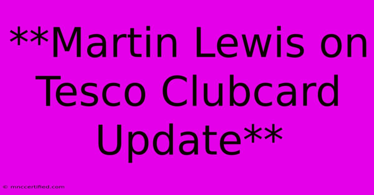 **Martin Lewis On Tesco Clubcard Update**