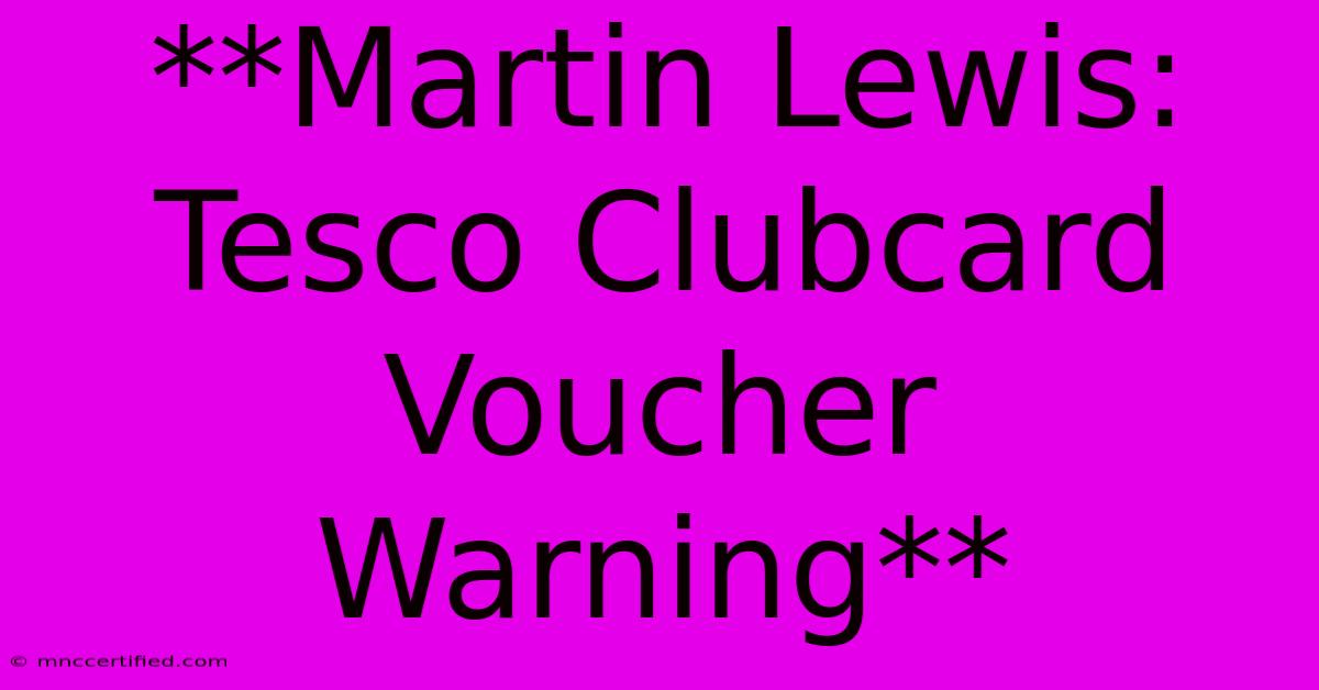 **Martin Lewis: Tesco Clubcard Voucher Warning**