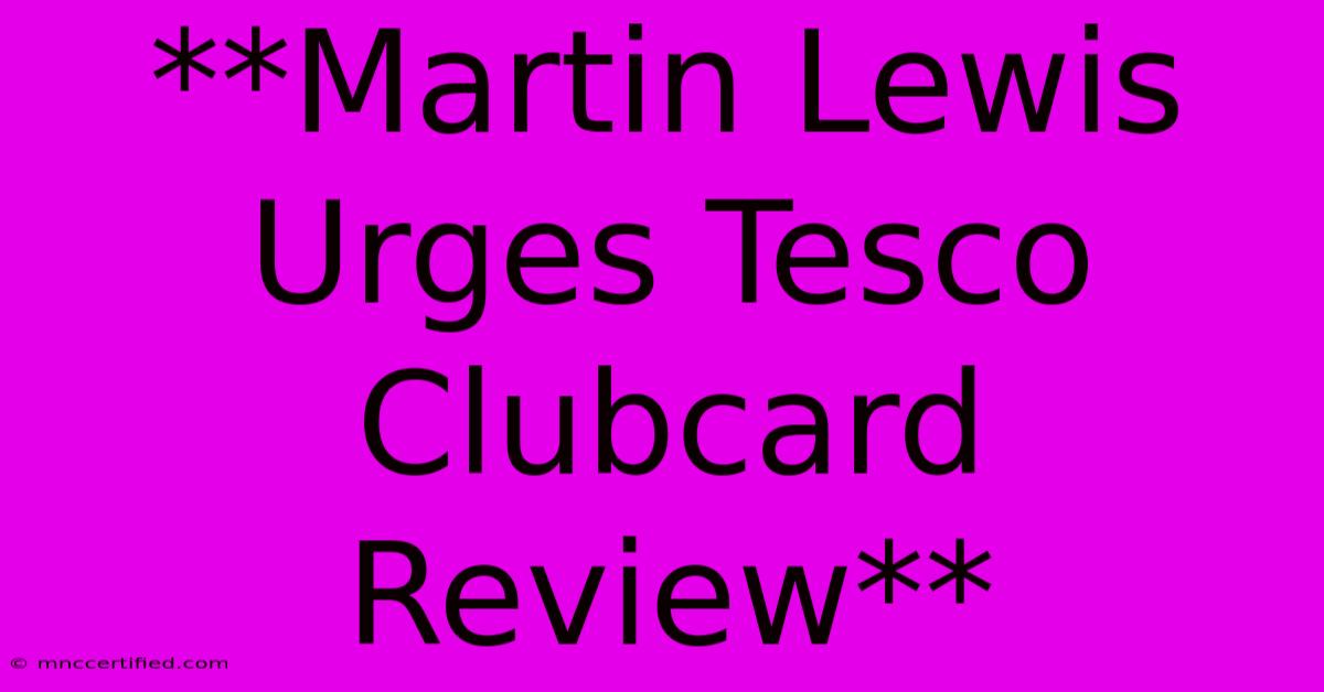 **Martin Lewis Urges Tesco Clubcard Review**