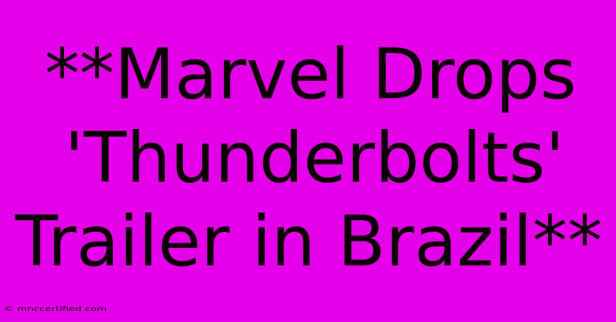 **Marvel Drops 'Thunderbolts' Trailer In Brazil**