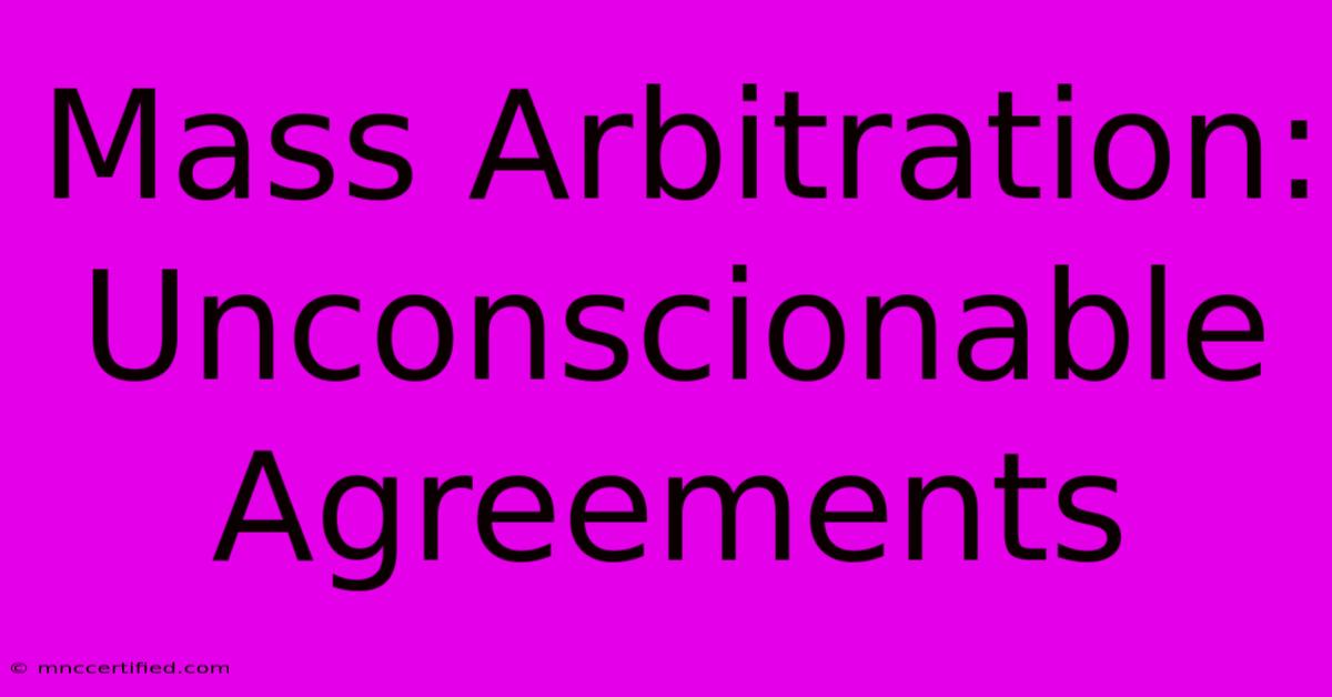 Mass Arbitration: Unconscionable Agreements