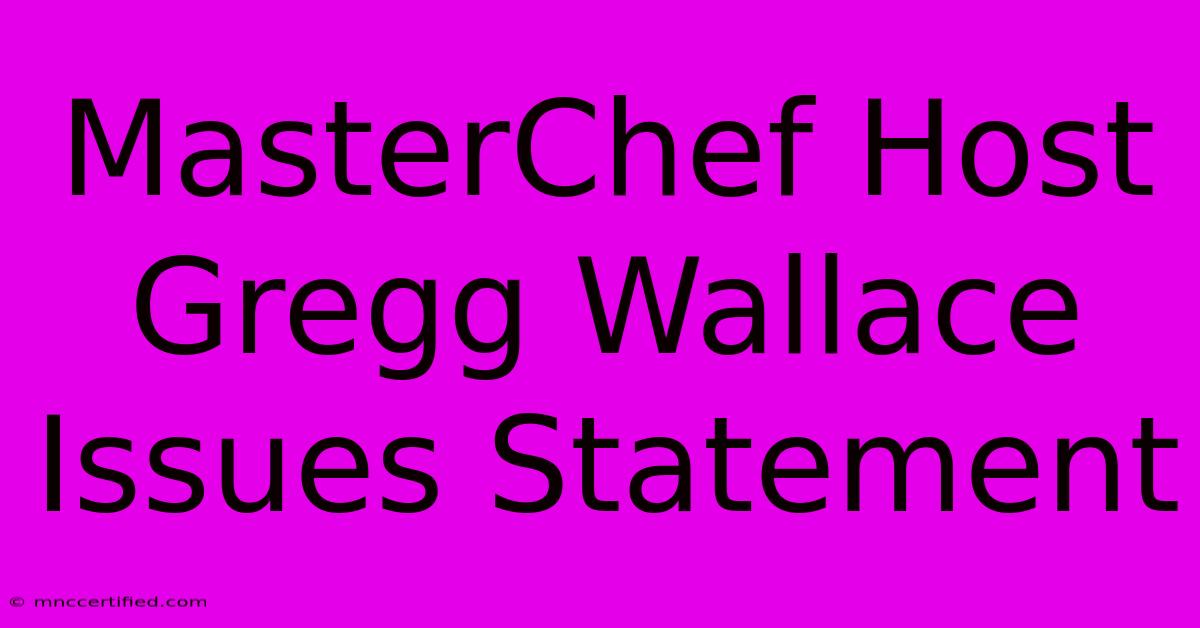 MasterChef Host Gregg Wallace Issues Statement