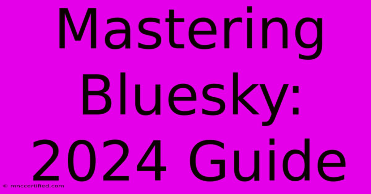 Mastering Bluesky:  2024 Guide 