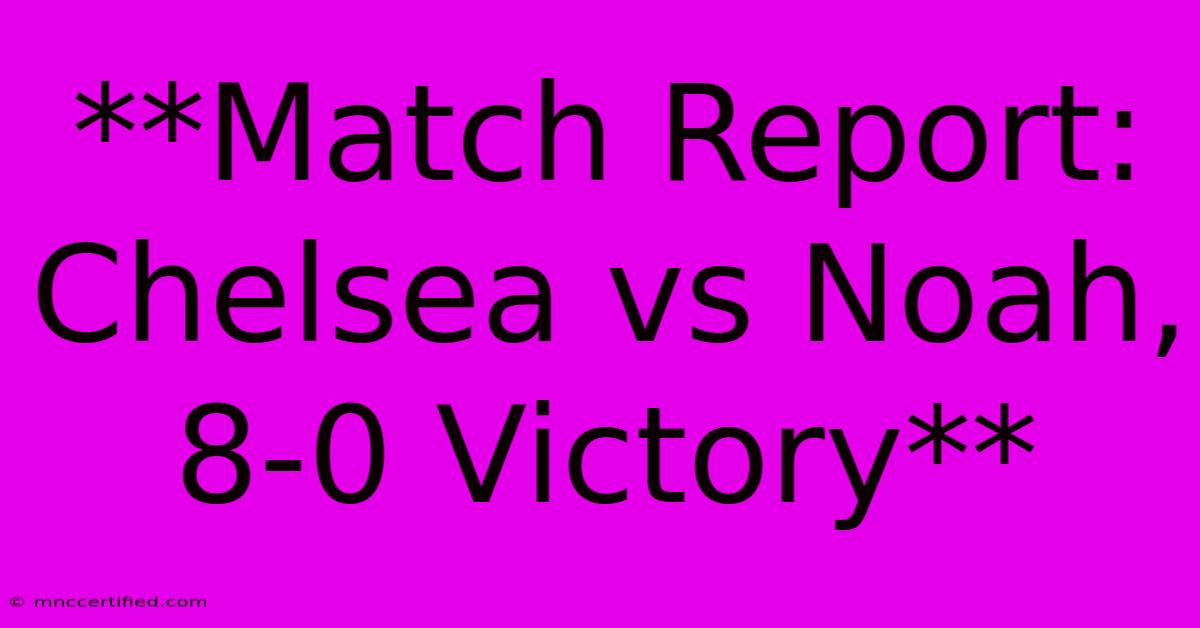 **Match Report: Chelsea Vs Noah, 8-0 Victory** 