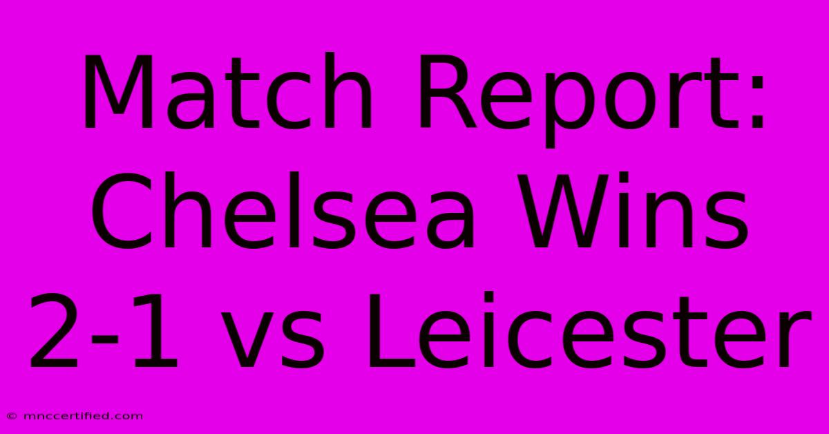 Match Report: Chelsea Wins 2-1 Vs Leicester