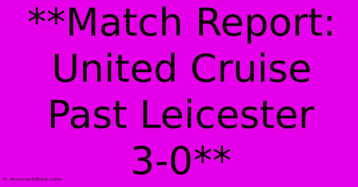 **Match Report: United Cruise Past Leicester 3-0**