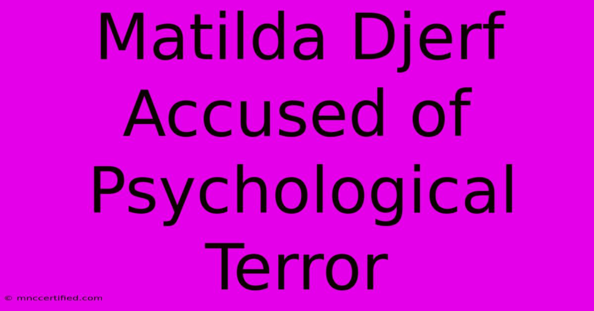 Matilda Djerf Accused Of Psychological Terror