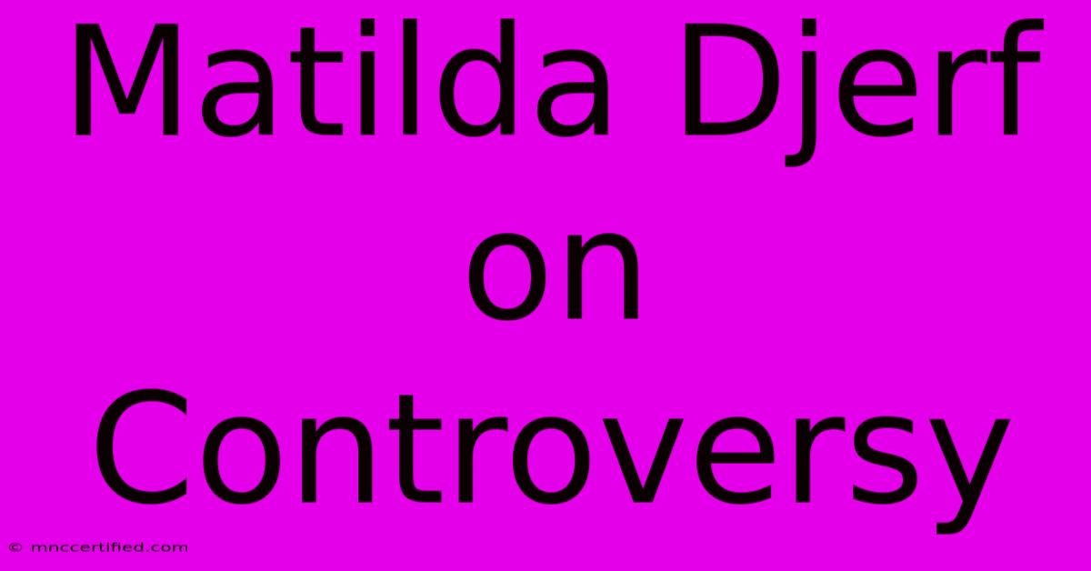 Matilda Djerf On Controversy