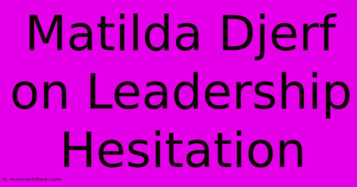 Matilda Djerf On Leadership Hesitation