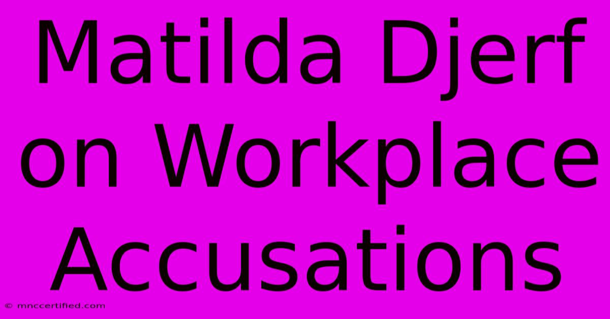 Matilda Djerf On Workplace Accusations