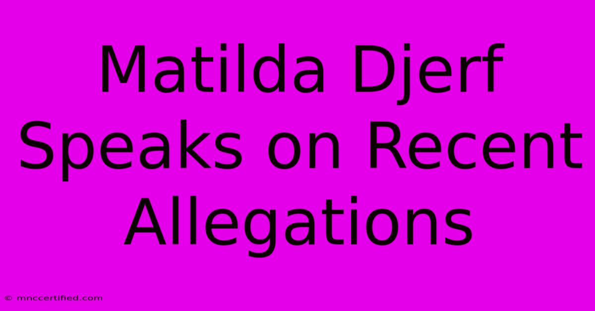 Matilda Djerf Speaks On Recent Allegations