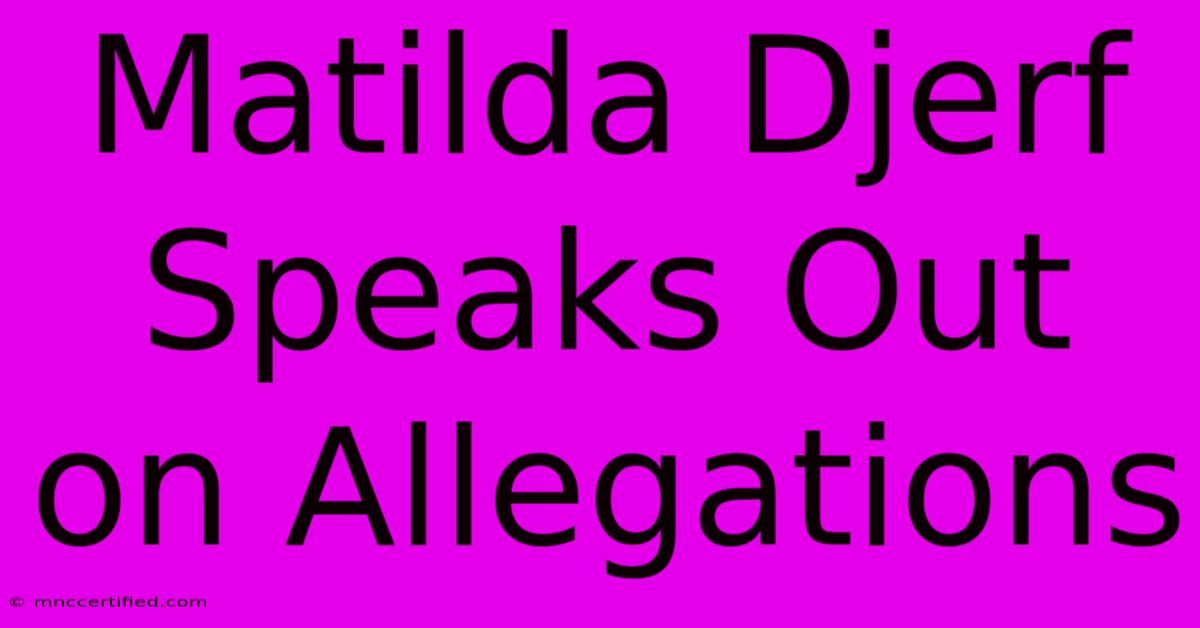 Matilda Djerf Speaks Out On Allegations