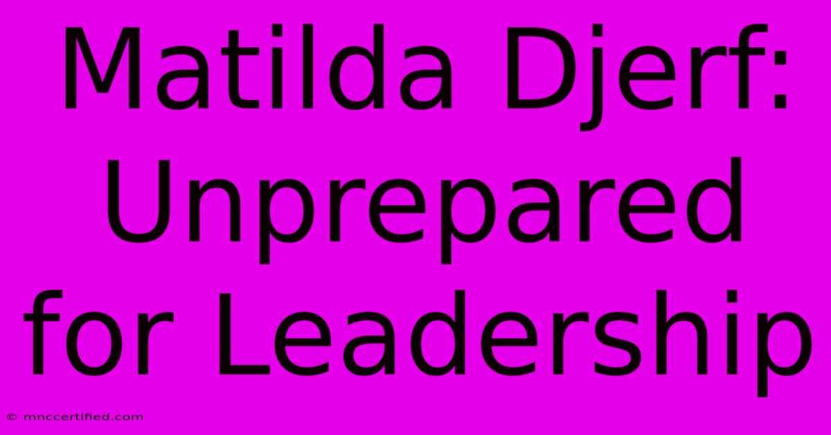 Matilda Djerf: Unprepared For Leadership