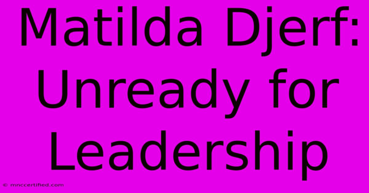 Matilda Djerf: Unready For Leadership