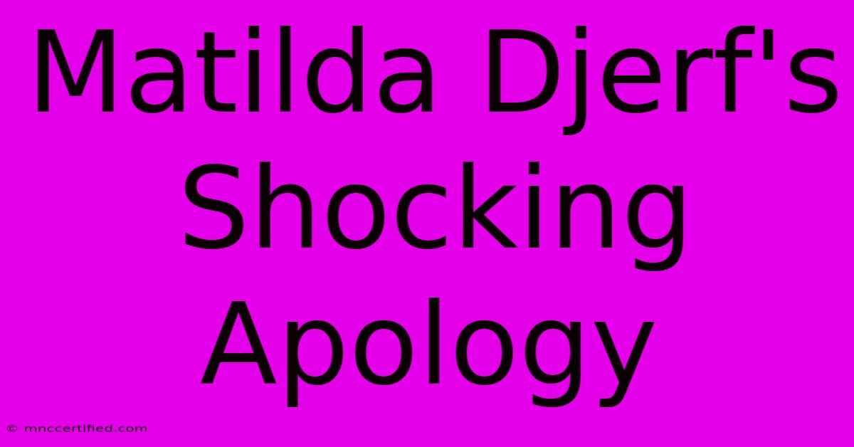 Matilda Djerf's Shocking Apology