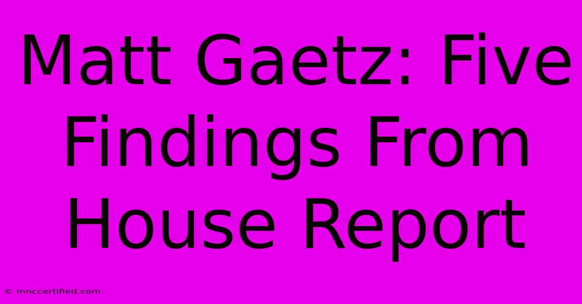 Matt Gaetz: Five Findings From House Report