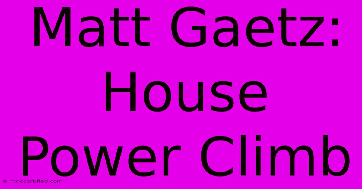 Matt Gaetz: House Power Climb