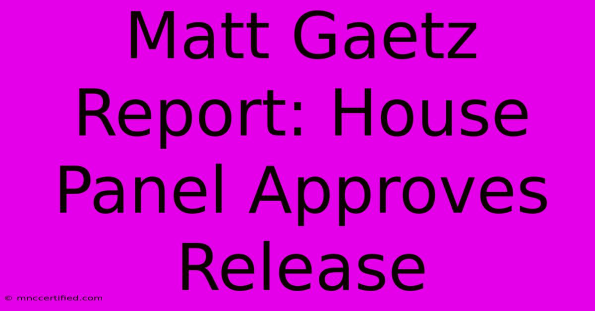 Matt Gaetz Report: House Panel Approves Release