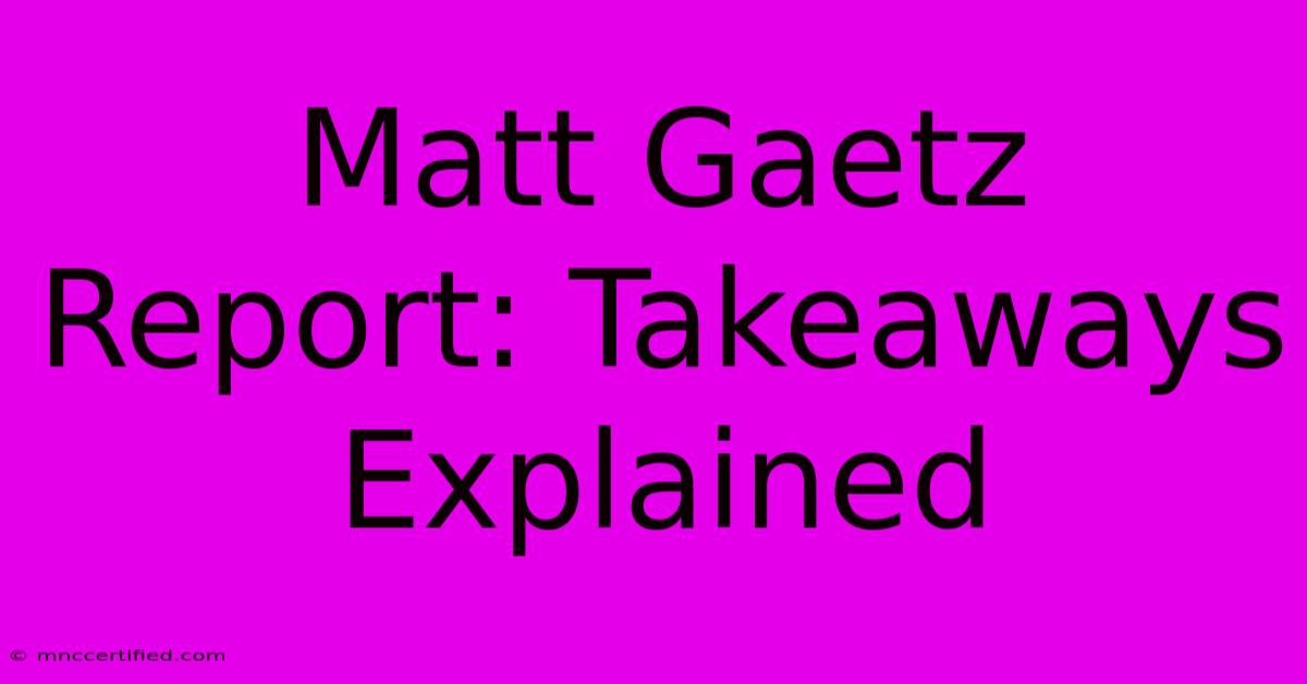 Matt Gaetz Report: Takeaways Explained