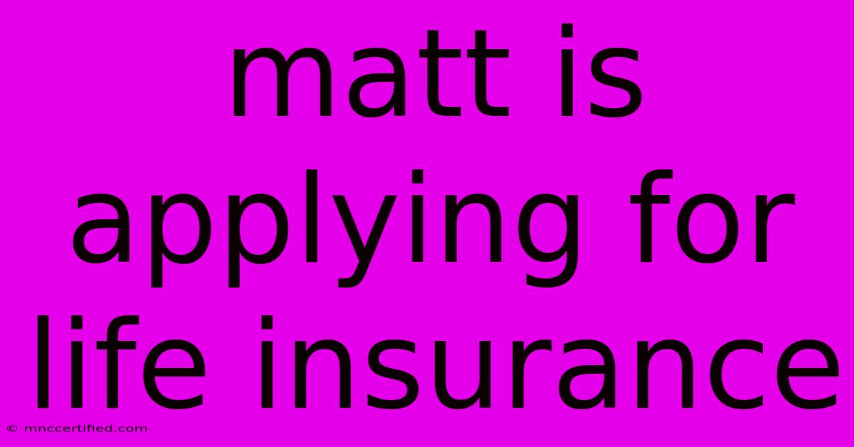 Matt Is Applying For Life Insurance