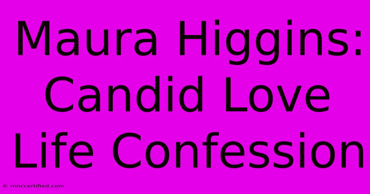 Maura Higgins: Candid Love Life Confession