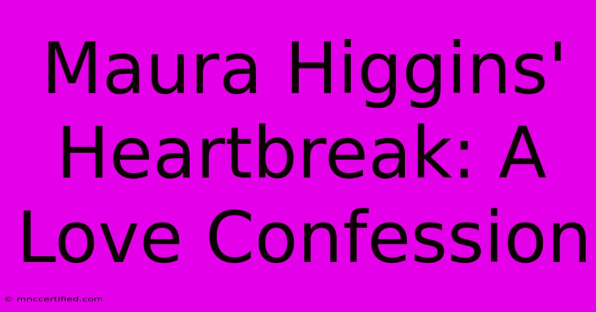 Maura Higgins' Heartbreak: A Love Confession