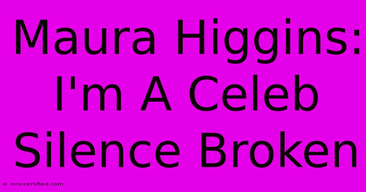 Maura Higgins: I'm A Celeb Silence Broken