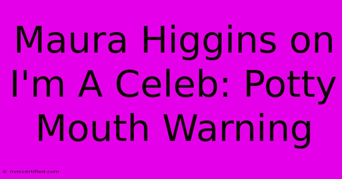 Maura Higgins On I'm A Celeb: Potty Mouth Warning