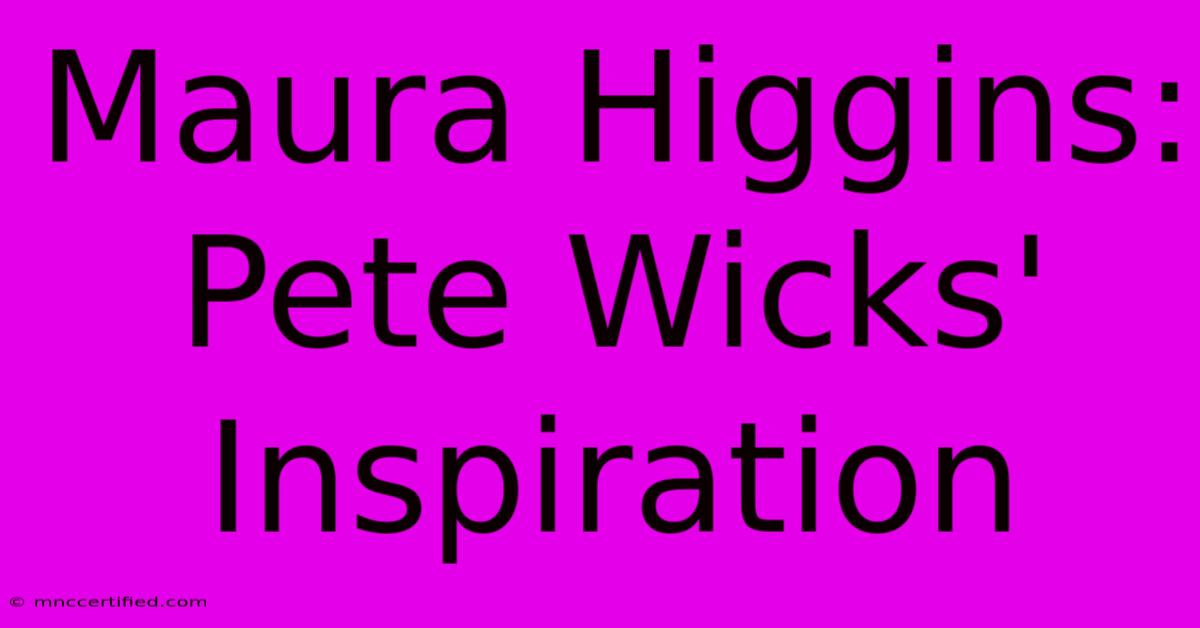 Maura Higgins: Pete Wicks' Inspiration