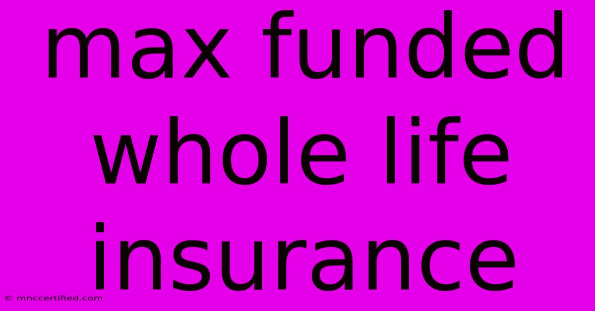 Max Funded Whole Life Insurance