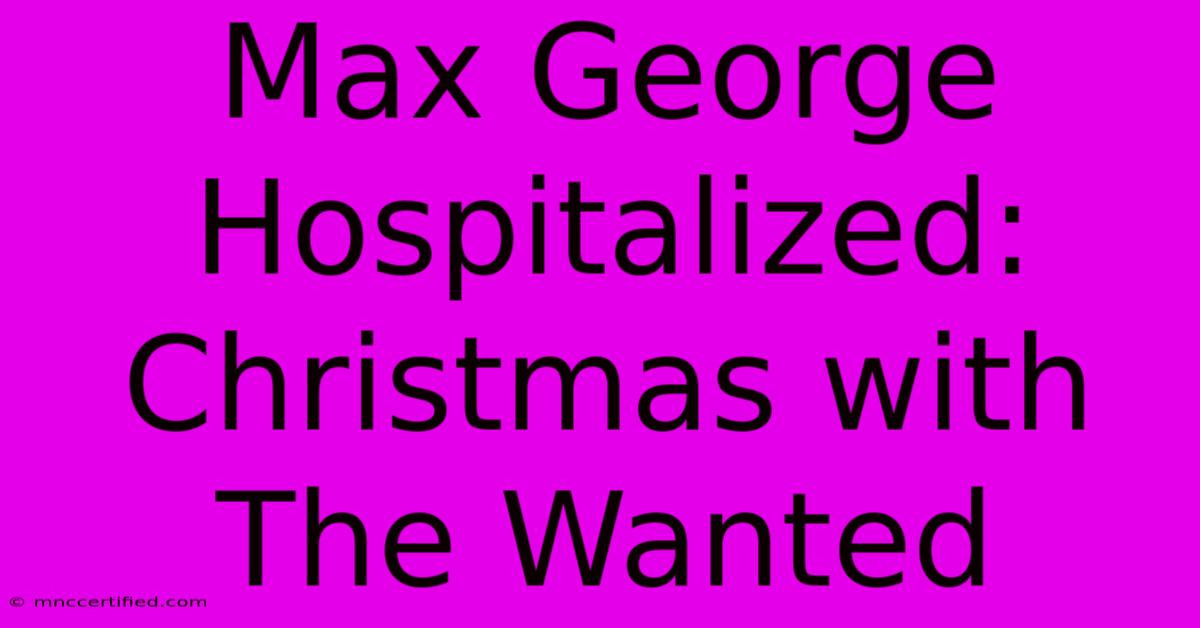 Max George Hospitalized: Christmas With The Wanted