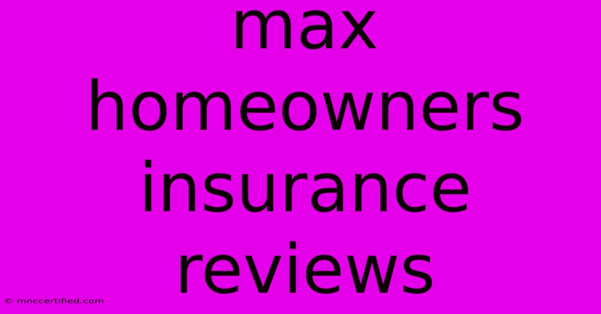 Max Homeowners Insurance Reviews