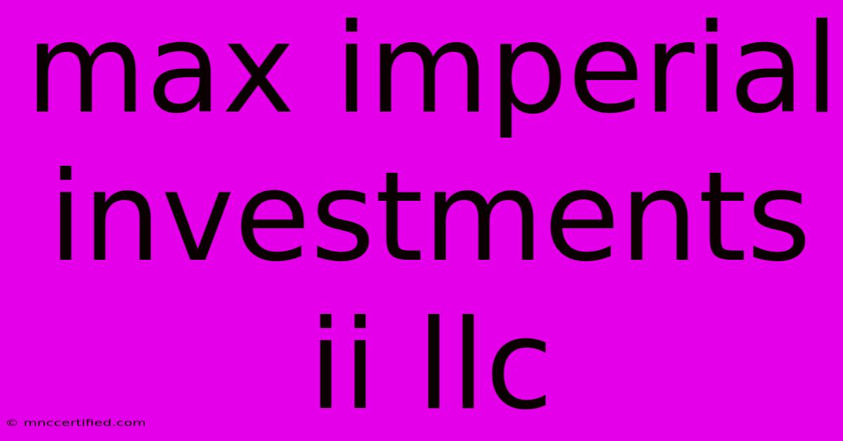 Max Imperial Investments Ii Llc