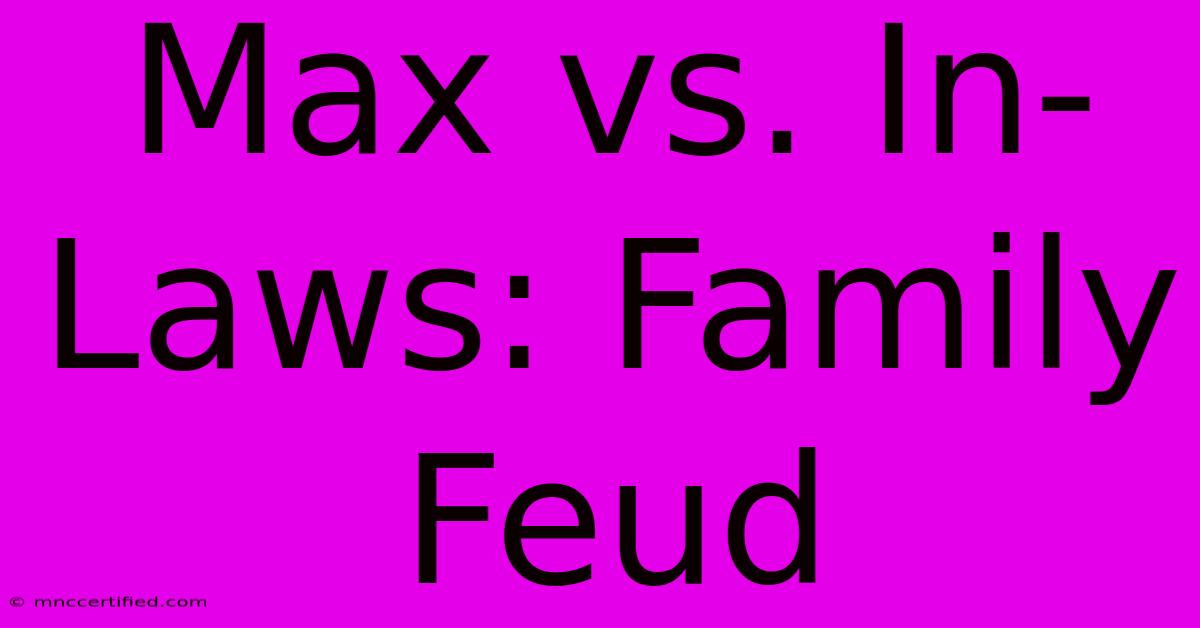 Max Vs. In-Laws: Family Feud