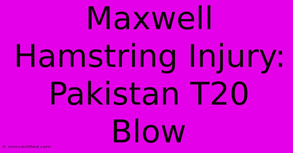 Maxwell Hamstring Injury: Pakistan T20 Blow