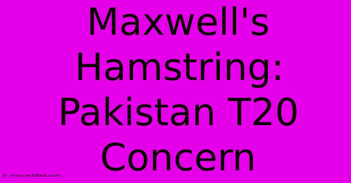 Maxwell's Hamstring: Pakistan T20 Concern