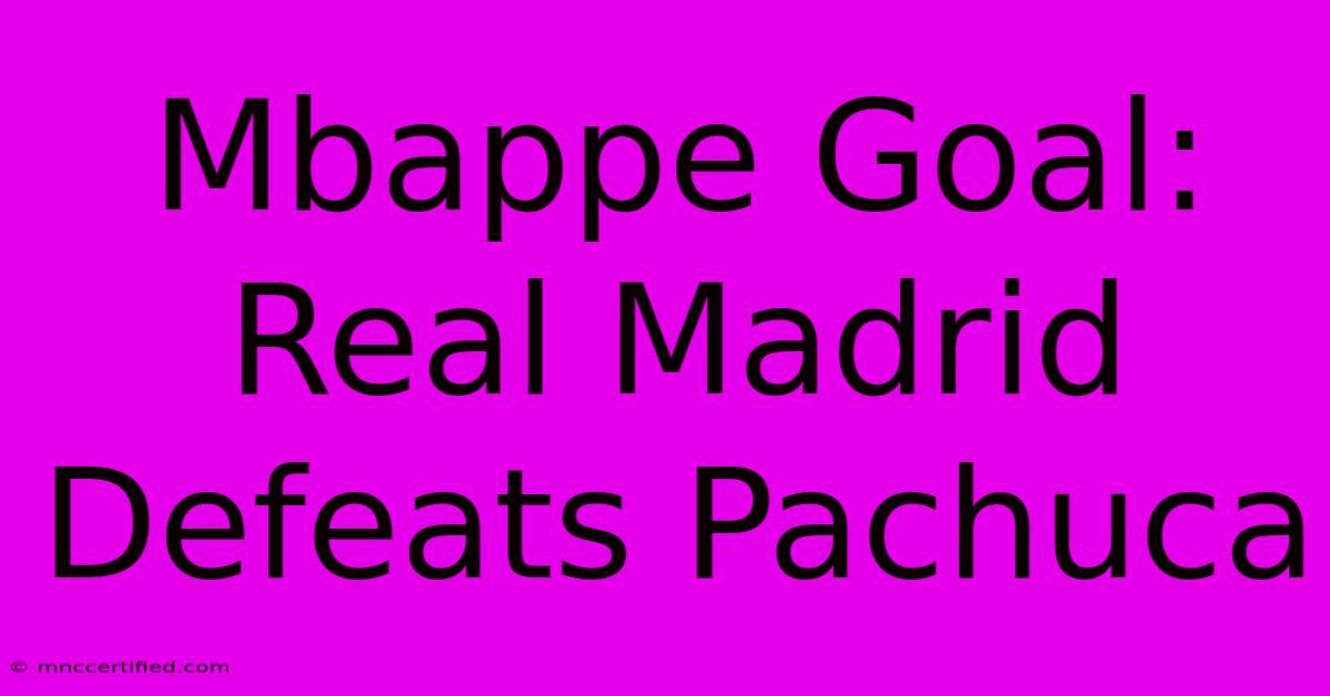 Mbappe Goal: Real Madrid Defeats Pachuca