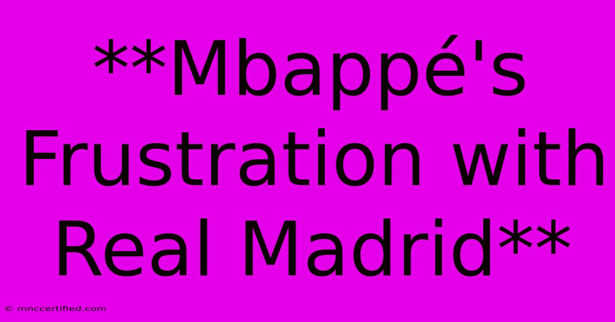 **Mbappé's Frustration With Real Madrid**