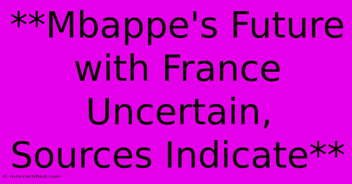 **Mbappe's Future With France Uncertain, Sources Indicate** 