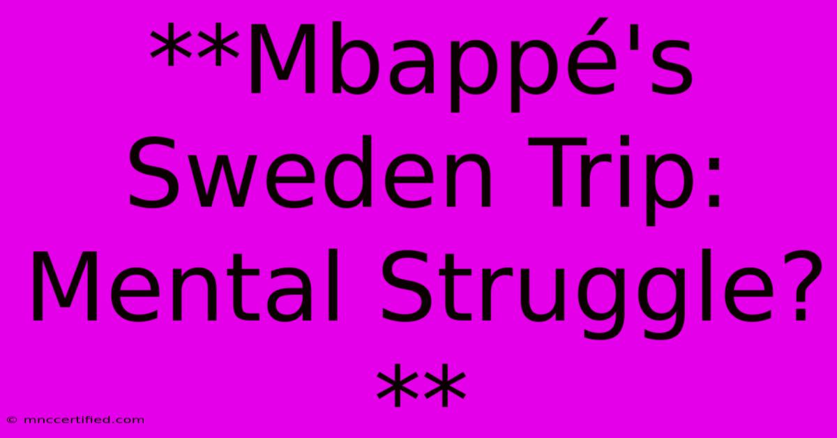 **Mbappé's Sweden Trip: Mental Struggle?**