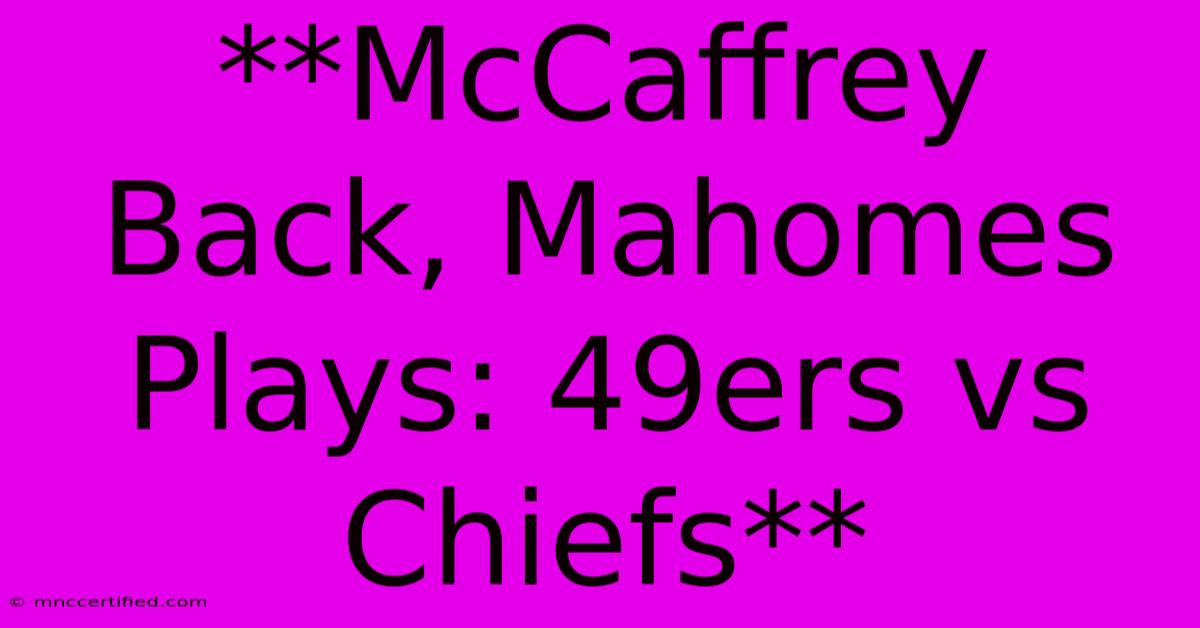 **McCaffrey Back, Mahomes Plays: 49ers Vs Chiefs**