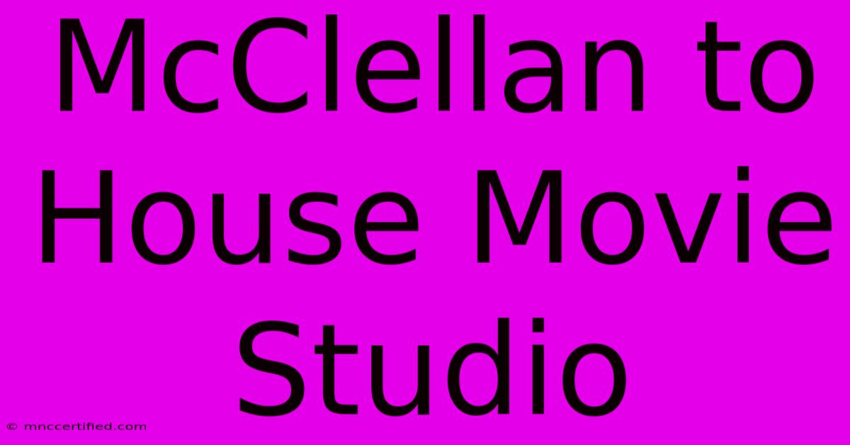 McClellan To House Movie Studio