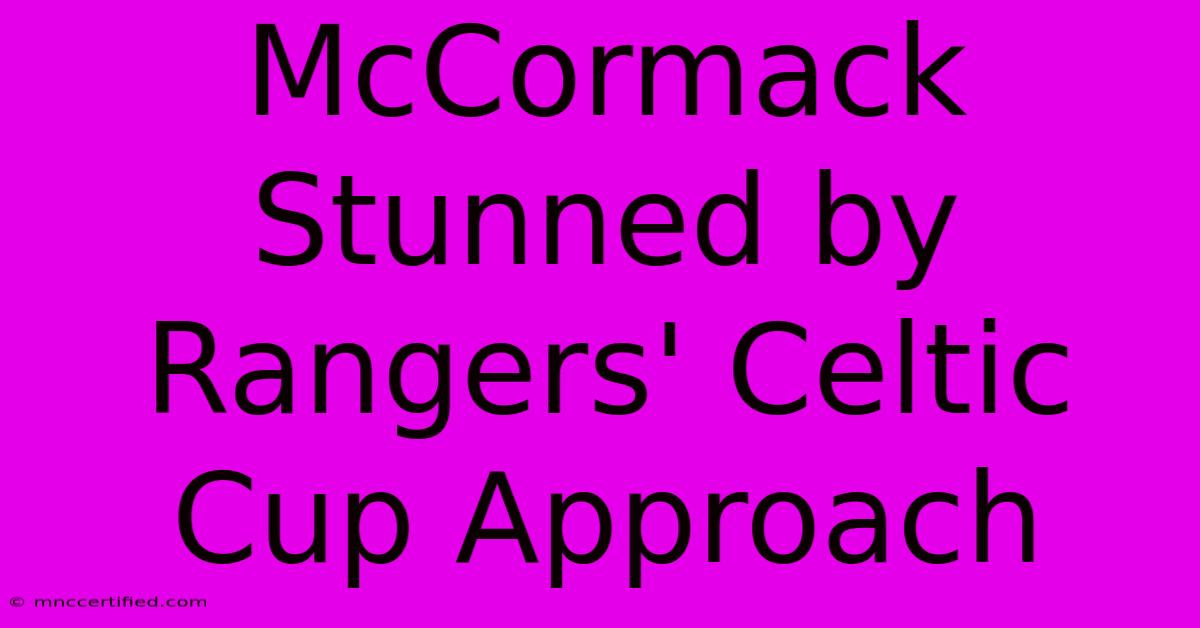 McCormack Stunned By Rangers' Celtic Cup Approach