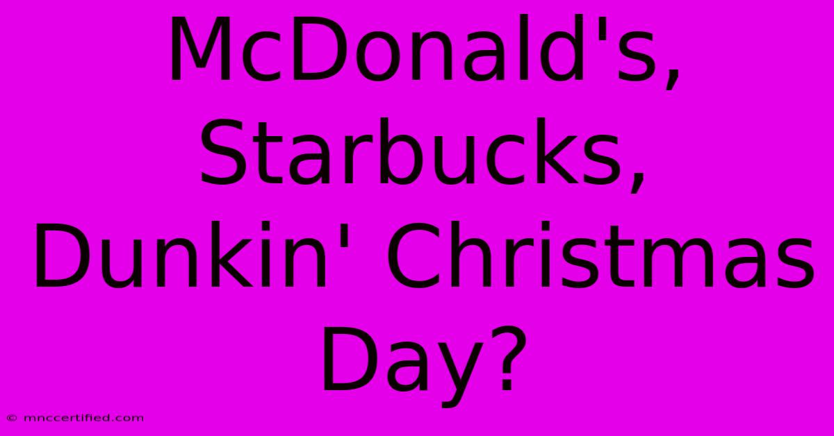 McDonald's, Starbucks, Dunkin' Christmas Day?