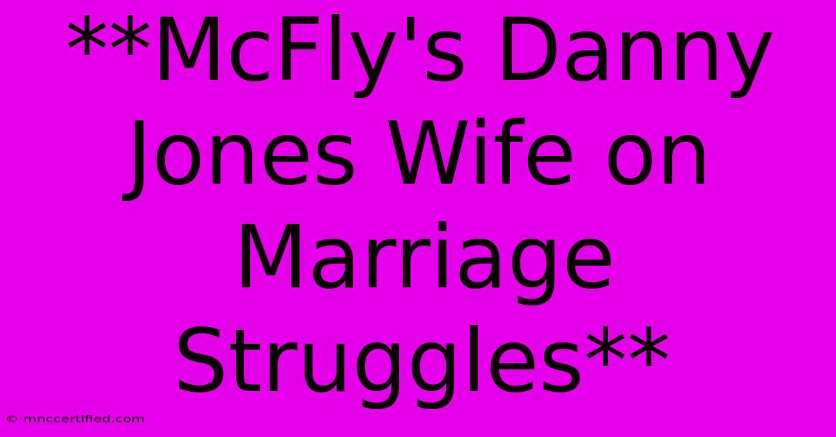 **McFly's Danny Jones Wife On Marriage Struggles**