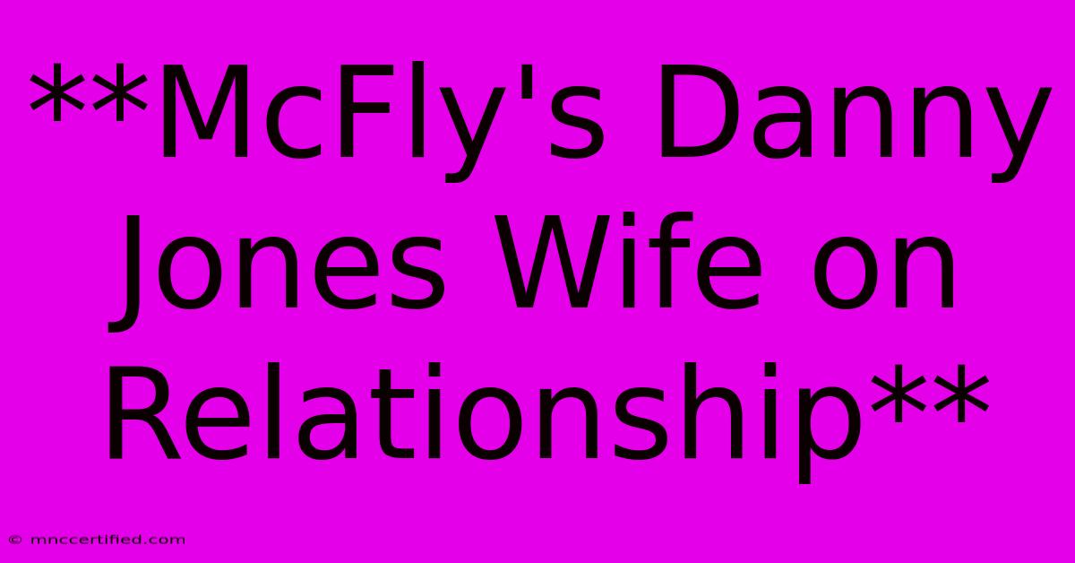 **McFly's Danny Jones Wife On Relationship**