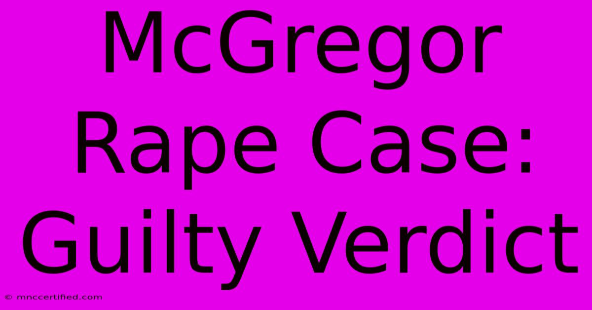 McGregor Rape Case: Guilty Verdict