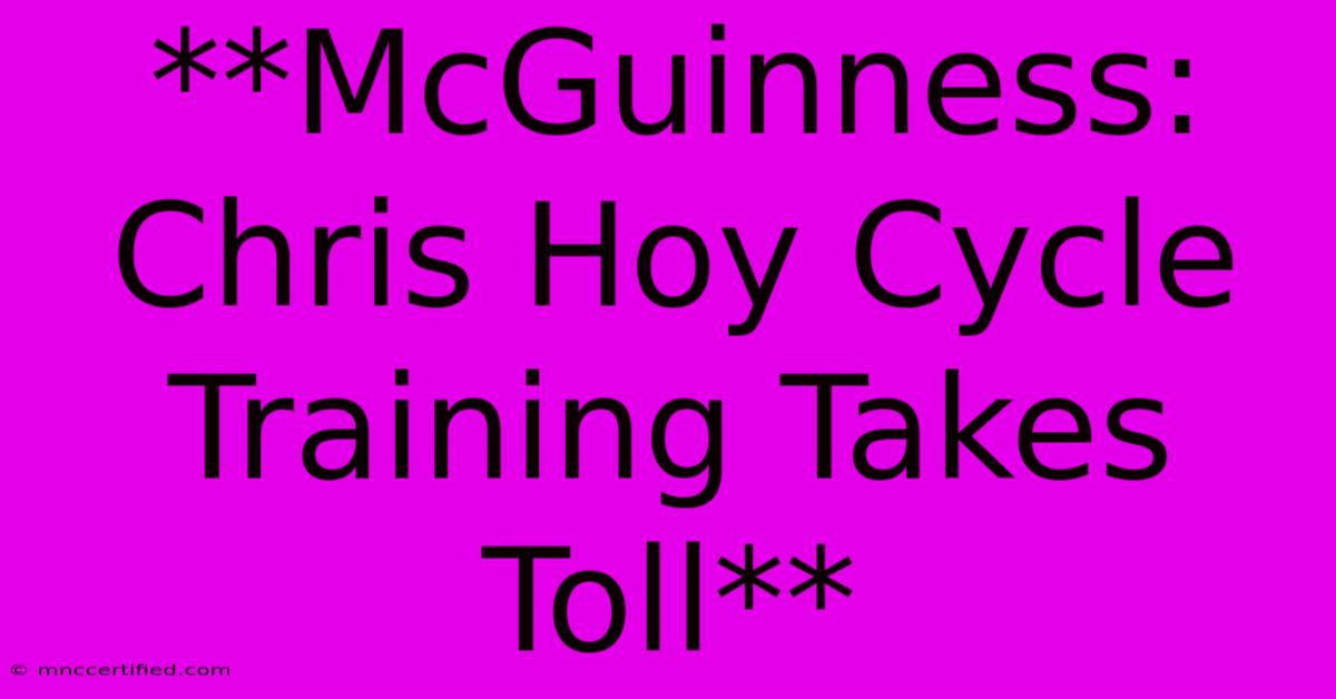 **McGuinness: Chris Hoy Cycle Training Takes Toll**