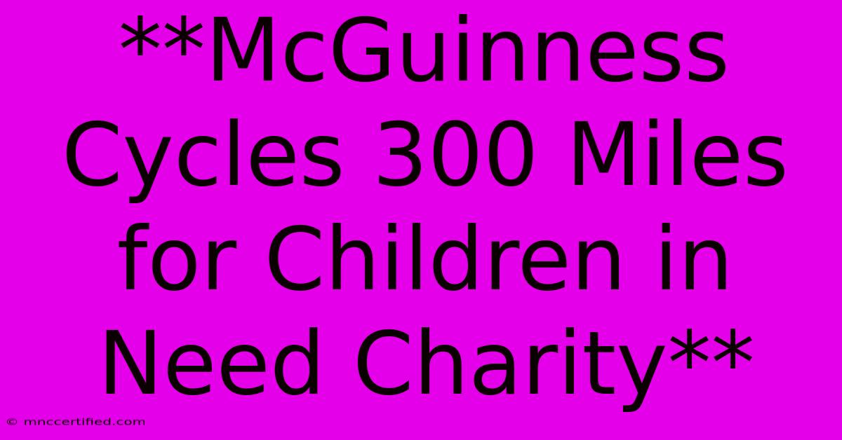 **McGuinness Cycles 300 Miles For Children In Need Charity** 